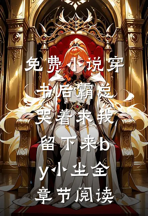 免费小说穿书后霸总哭着求我留下来by小尘全章节阅读