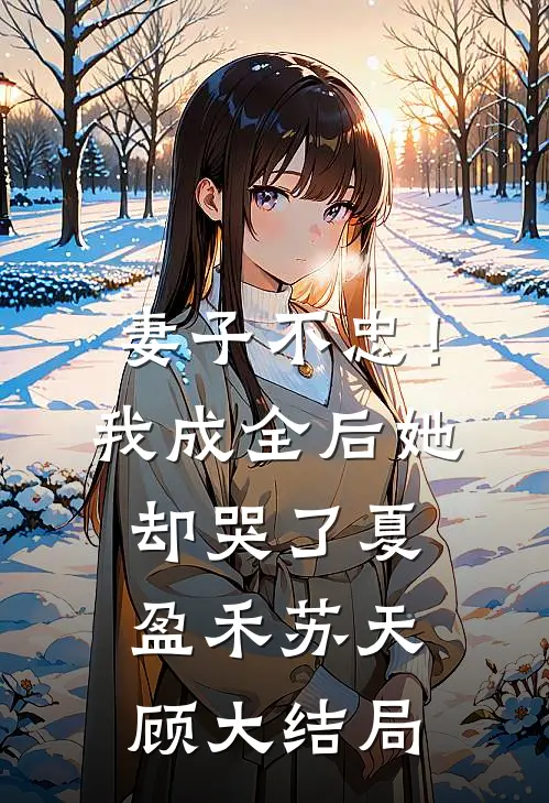 妻子不忠！我成全后她却哭了夏盈禾苏天顾大结局