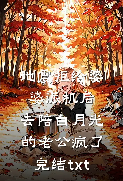 地震拒给婆婆派机后，去陪白月光的老公疯了完结txt