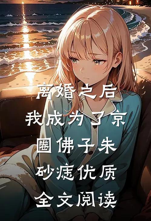 离婚之后，我成为了京圈佛子朱砂痣优质全文阅读
