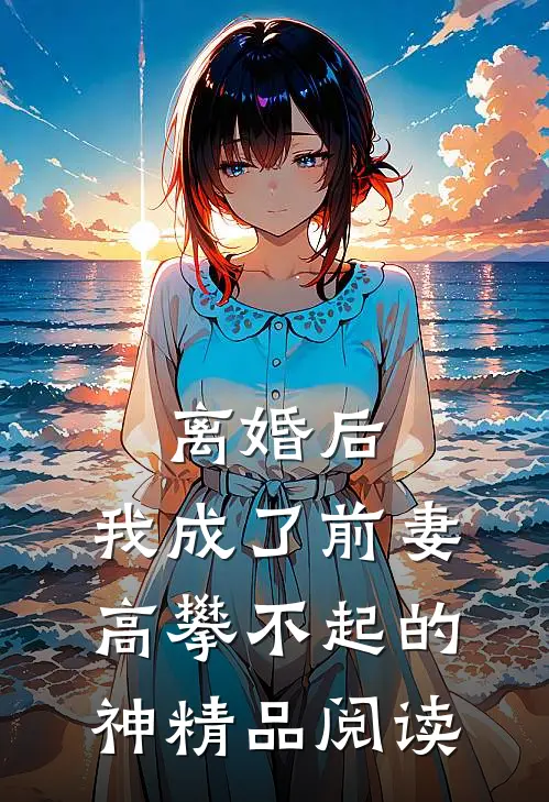 离婚后，我成了前妻高攀不起的神精品阅读