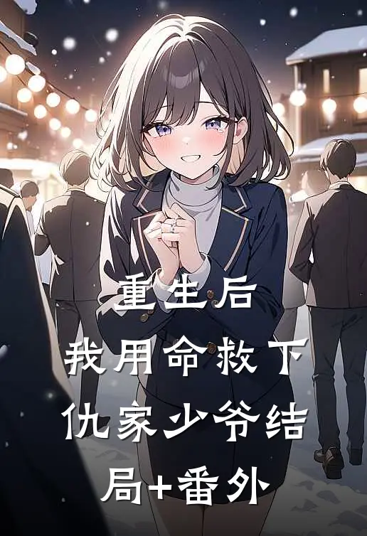 重生后，我用命救下仇家少爷结局+番外