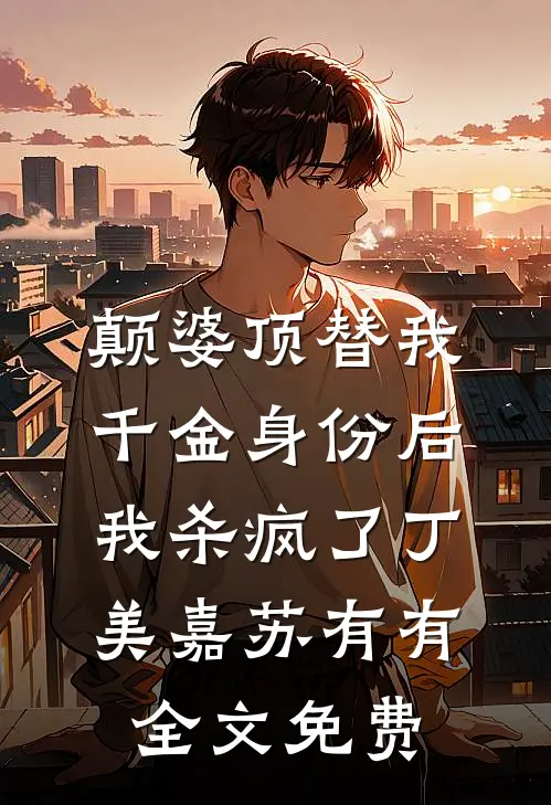 颠婆顶替我千金身份后，我杀疯了丁美嘉苏有有全文免费