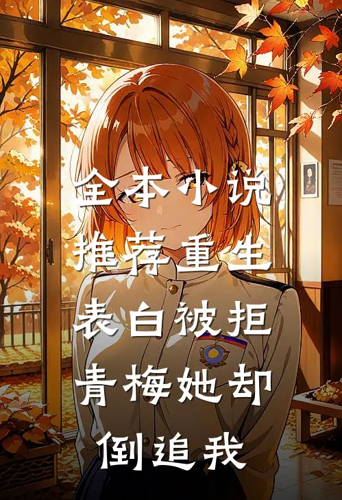 全本小说推荐重生：表白被拒，青梅她却倒追我