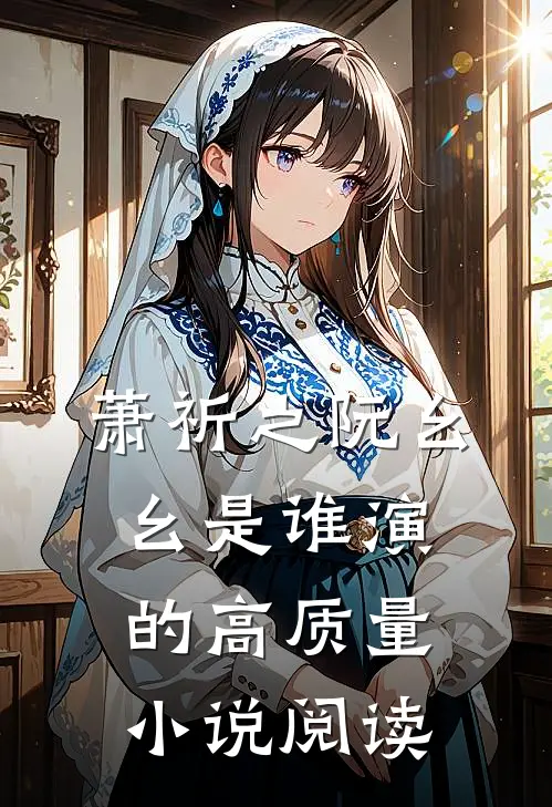 萧祈之阮幺幺是谁演的高质量小说阅读