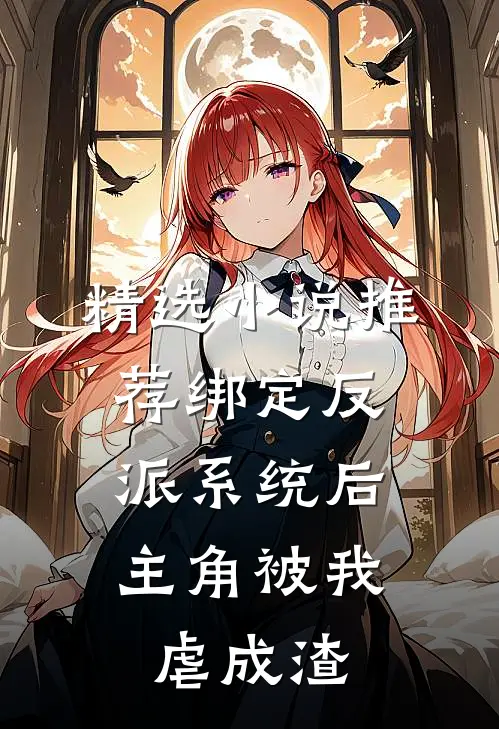 精选小说推荐绑定反派系统后，主角被我虐成渣