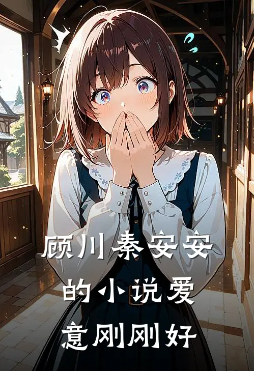 顾川秦安安的小说爱意刚刚好