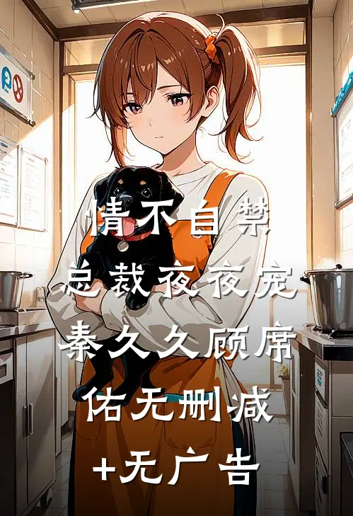 情不自禁：总裁夜夜宠秦久久顾席佑无删减+无广告