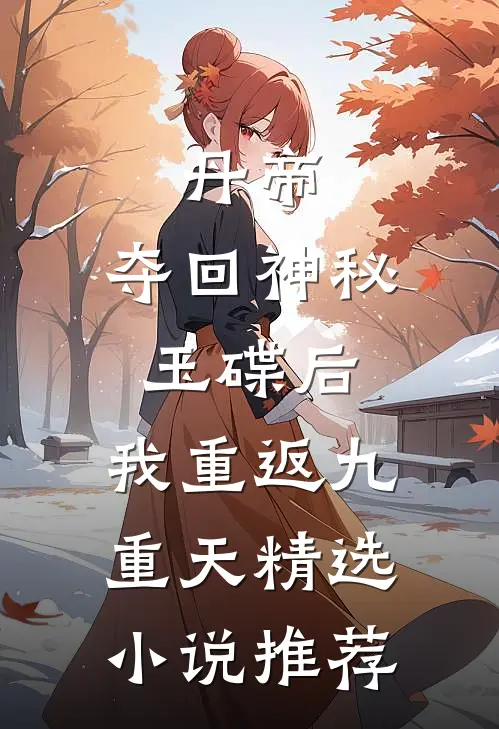 丹帝：夺回神秘玉碟后，我重返九重天精选小说推荐