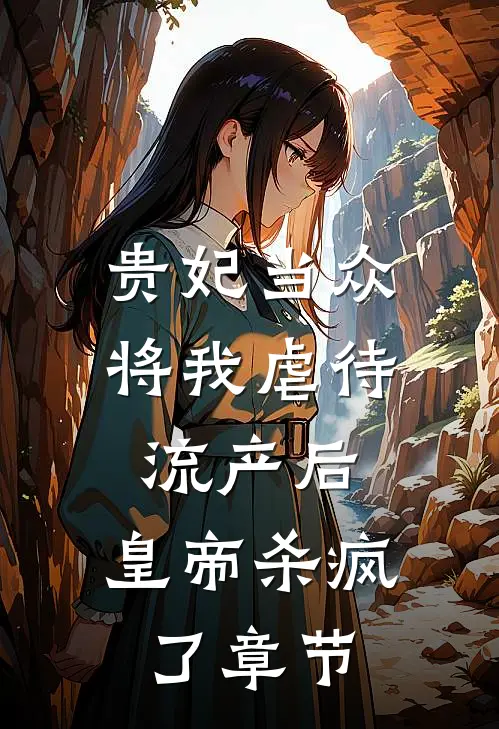贵妃当众将我虐待流产后，皇帝杀疯了章节