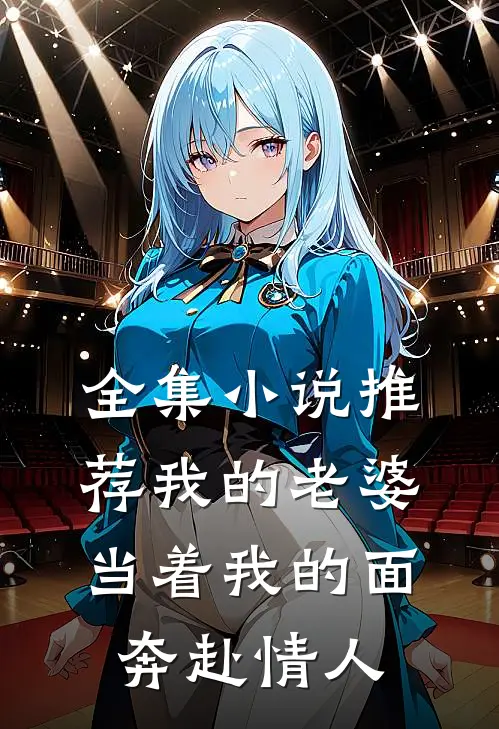 全集小说推荐我的老婆，当着我的面奔赴情人
