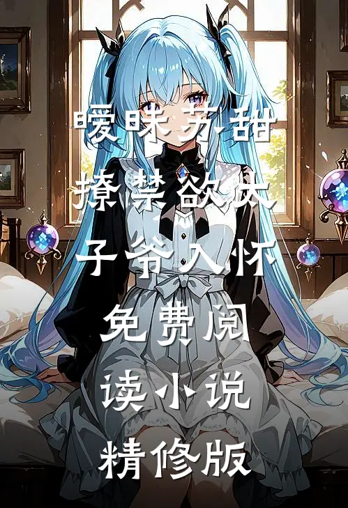 暧昧苏甜:撩禁欲太子爷入怀免费阅读小说精修版
