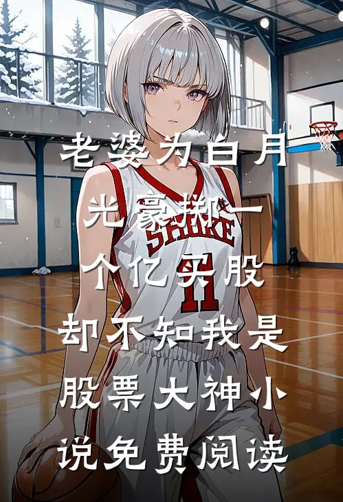 老婆为白月光豪掷一个亿买股，却不知我是股票大神小说免费阅读