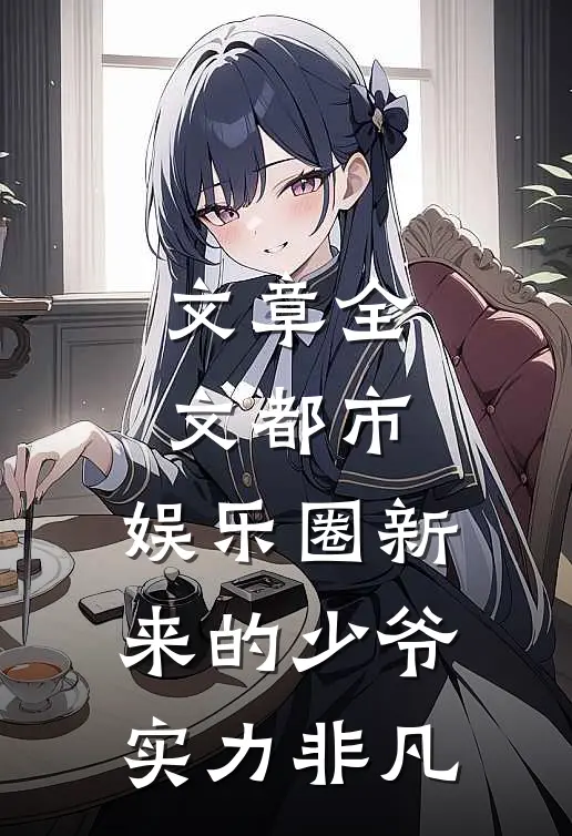 文章全文都市：娱乐圈新来的少爷实力非凡