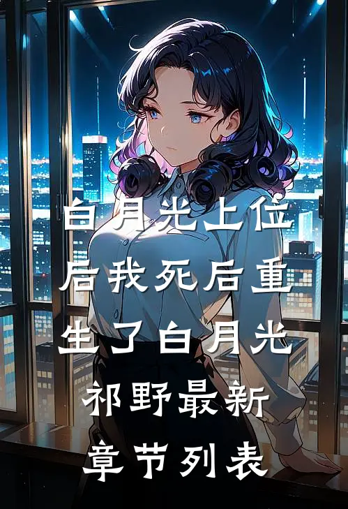 白月光上位后我死后重生了白月光祁野最新章节列表
