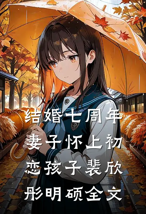 结婚七周年，妻子怀上初恋孩子裴欣彤明硕全文