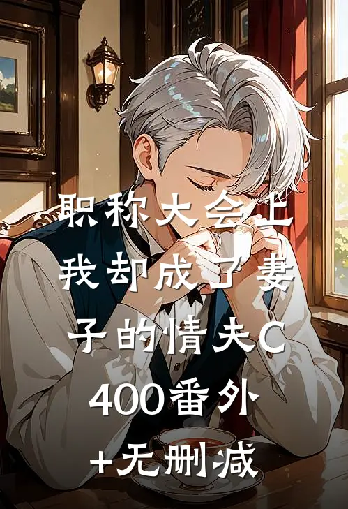 职称大会上，我却成了妻子的情夫C400番外+无删减