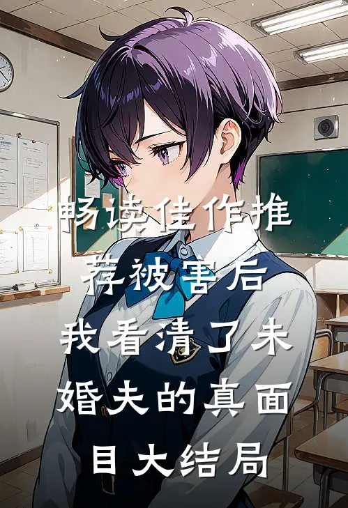畅读佳作推荐被害后,我看清了未婚夫的真面目大结局