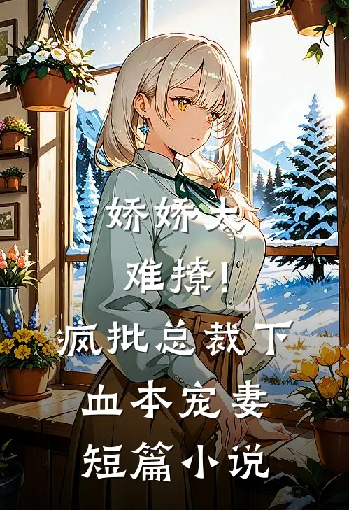 娇娇太难撩!疯批总裁下血本宠妻短篇小说