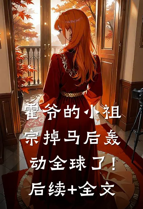 霍爷的小祖宗掉马后轰动全球了！后续+全文