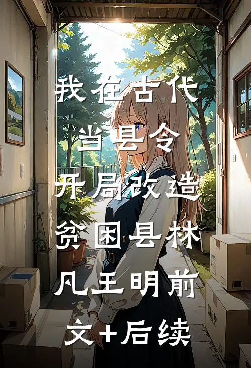 我在古代当县令，开局改造贫困县林凡王明前文+后续