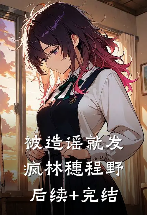被造谣就发疯林穗程野后续+完结
