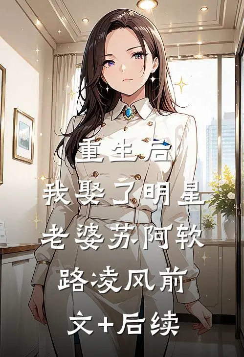 重生后，我娶了明星老婆苏阿软路凌风前文+后续