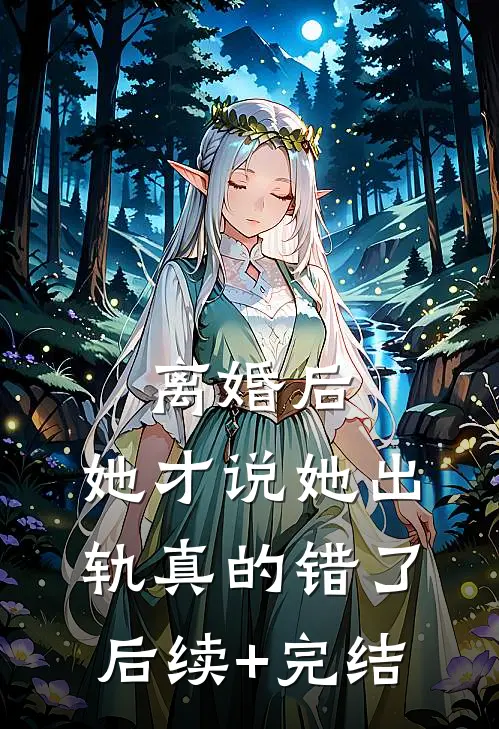 离婚后，她才说她出轨真的错了后续+完结
