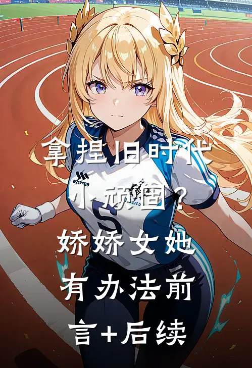 拿捏旧时代小顽固？娇娇女她有办法前言+后续