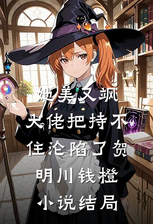 她美又飒，大佬把持不住沦陷了贺明川钱橙小说结局