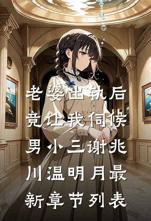 老婆出轨后，竟让我伺候男小三谢兆川温明月最新章节列表