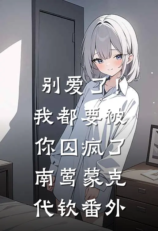 别爱了！我都要被你囚疯了南莺蒙克代钦番外