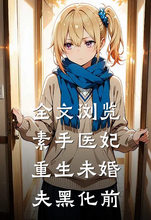 全文浏览素手医妃：重生未婚夫黑化前