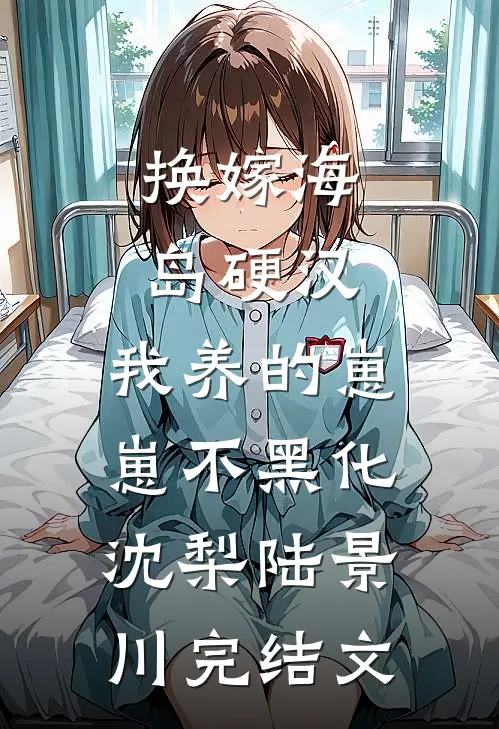 换嫁海岛硬汉，我养的崽崽不黑化沈梨陆景川完结文