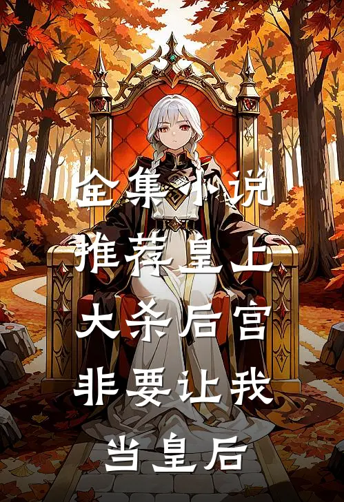 全集小说推荐皇上大杀后宫，非要让我当皇后
