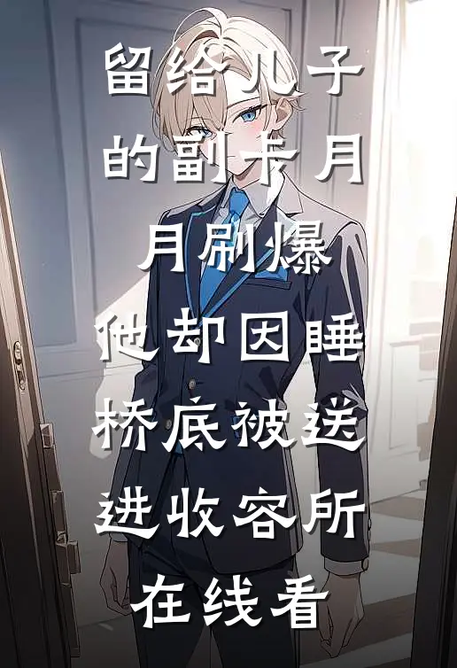 留给儿子的副卡月月刷爆，他却因睡桥底被送进收容所在线看