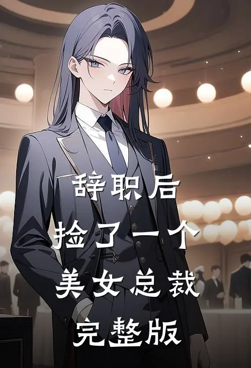 辞职后，捡了一个美女总裁完整版