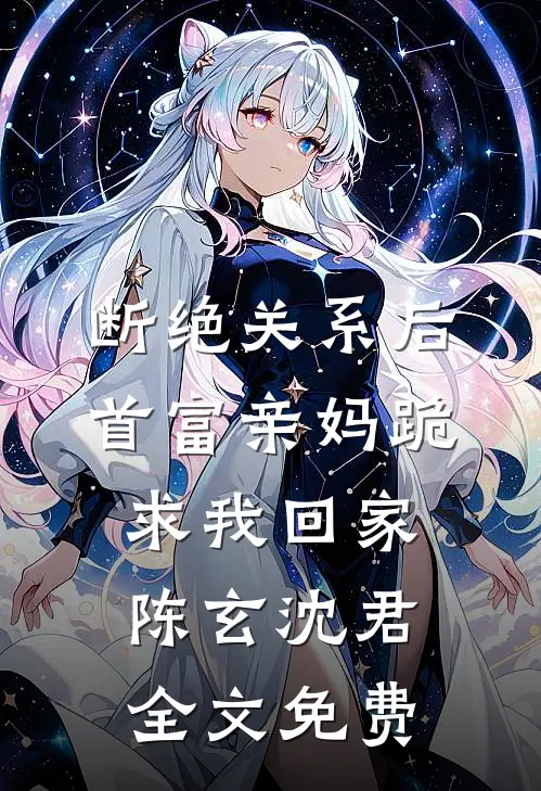 断绝关系后，首富亲妈跪求我回家陈玄沈君全文免费