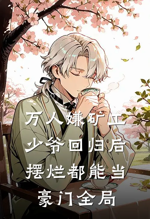 万人嫌矿工少爷回归后，摆烂都能当豪门全局