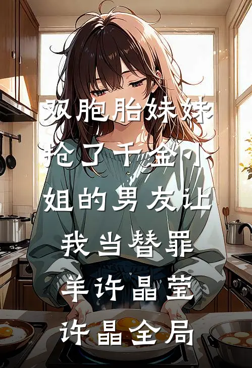 双胞胎妹妹抢了千金小姐的男友让我当替罪羊许晶莹许晶全局