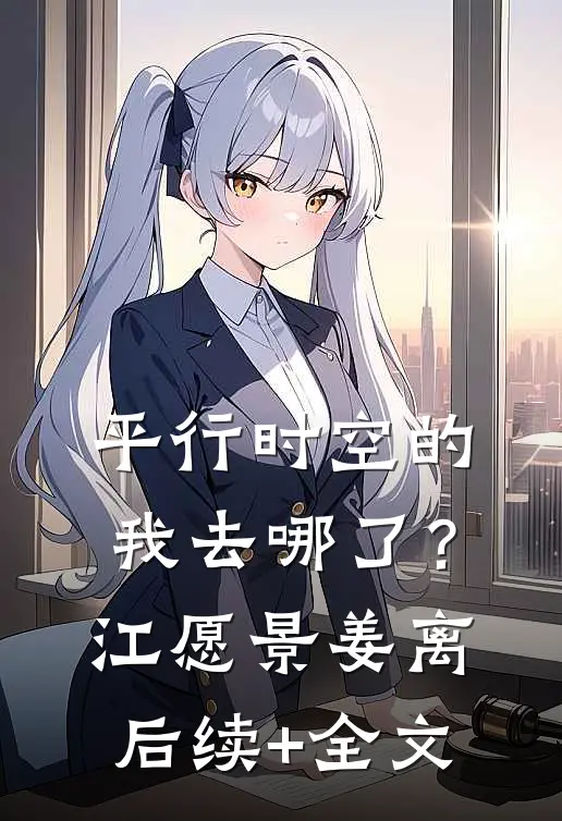 平行时空的“我”去哪了？江愿景姜离后续+全文
