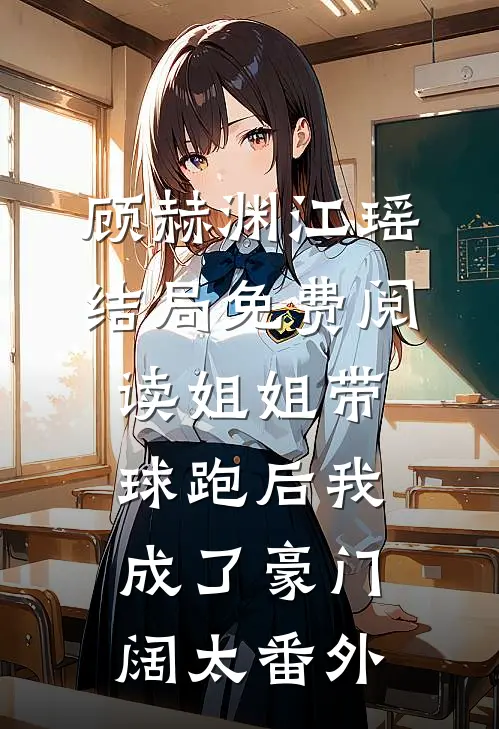 顾赫渊江瑶结局免费阅读姐姐带球跑后我成了豪门阔太番外