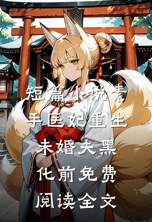短篇小说素手医妃重生未婚夫黑化前免费阅读全文