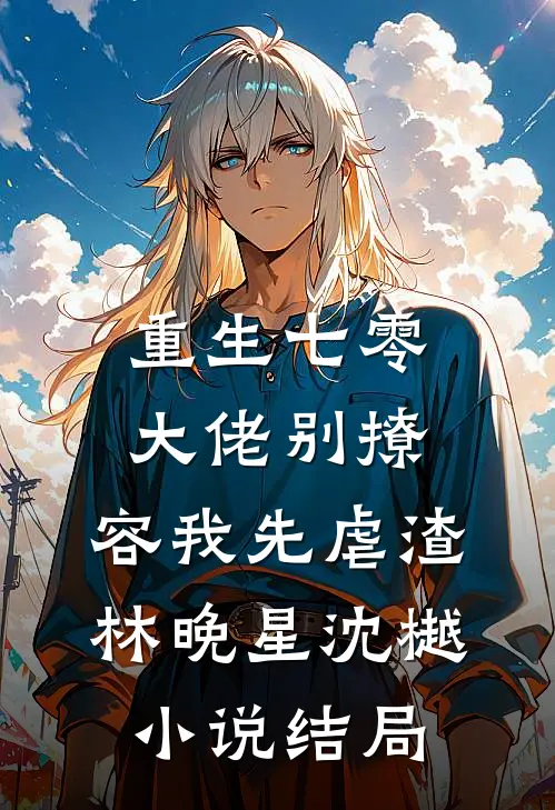 重生七零，大佬别撩，容我先虐渣林晚星沈樾小说结局