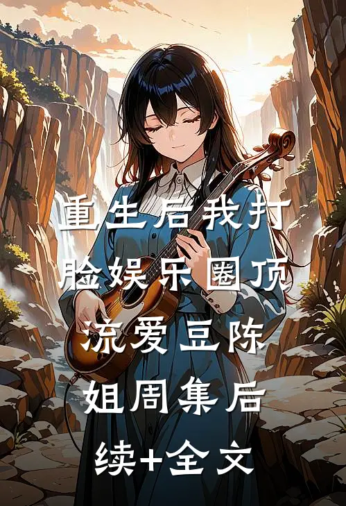 重生后我打脸娱乐圈顶流爱豆陈姐周集后续+全文