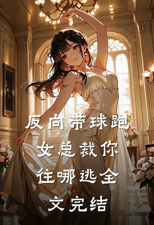 反向带球跑：女总裁你往哪逃全文完结
