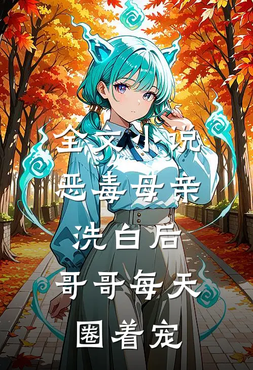 全文小说恶毒母亲洗白后，哥哥每天圈着宠