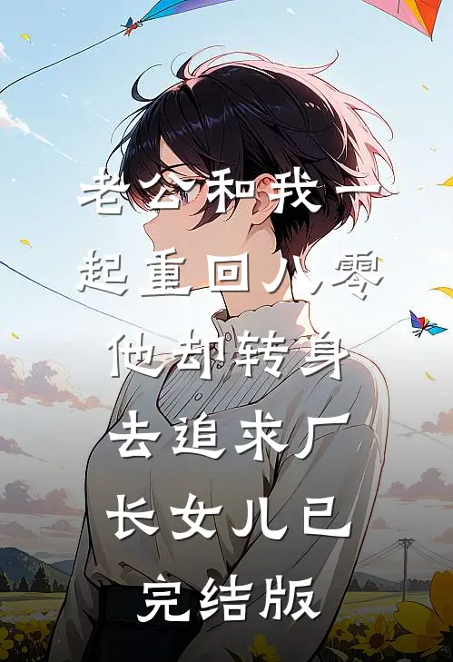 老公和我一起重回八零，他却转身去追求厂长女儿已完结版