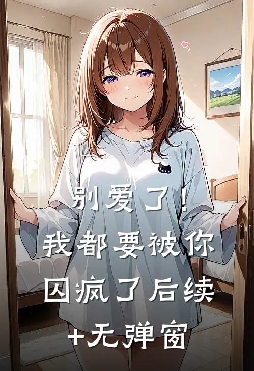 别爱了！我都要被你囚疯了后续+无弹窗