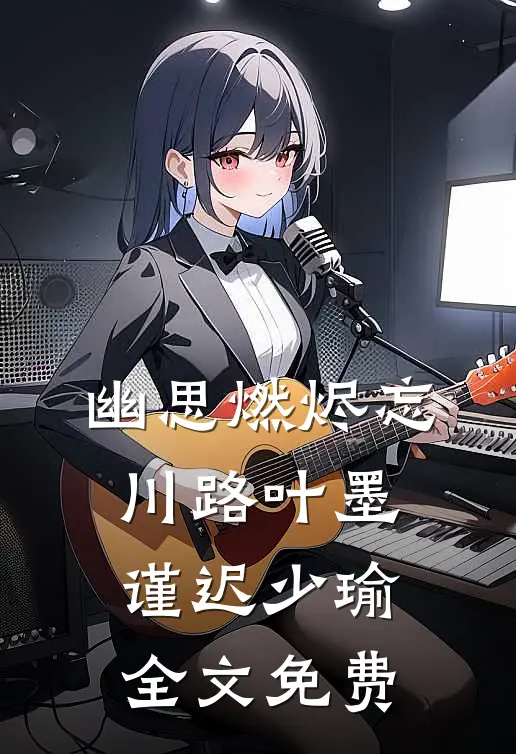 幽思燃烬忘川路叶墨谨迟少瑜全文免费
